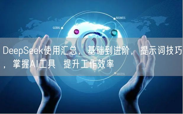 DeepSeek使用汇总,基础到进阶,提示词技巧,掌握AI工具  提升工作效率