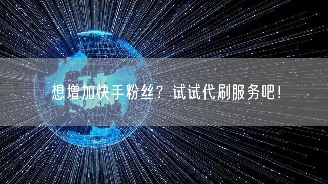 想增加快手粉丝?试试代刷服务吧!