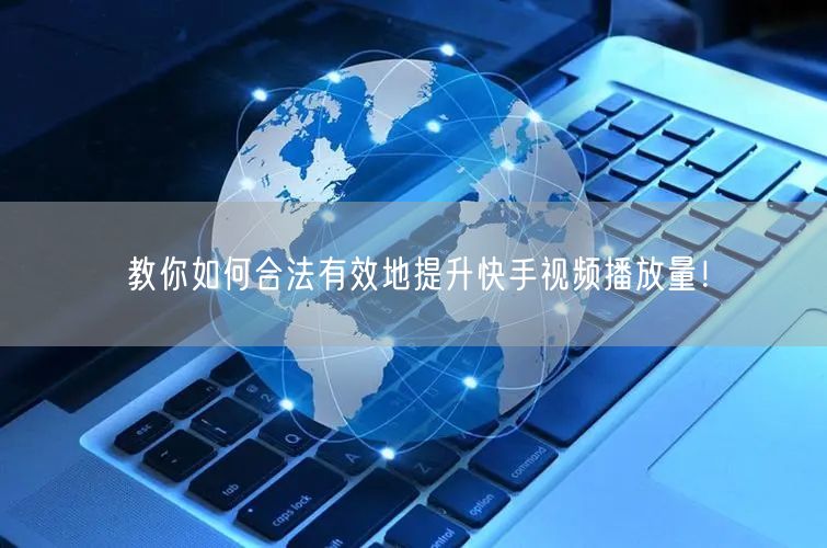 教你如何合法有效地提升快手视频播放量!