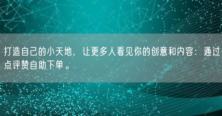 打造自己的小天地，让更多人看见你的创意和内容：通过点评赞自助下单。