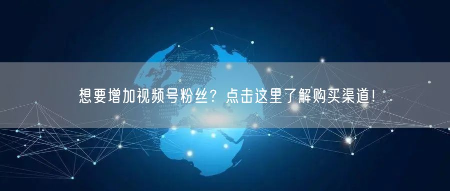 想要增加视频号粉丝?点击这里了解购买渠道!