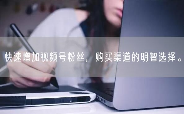 快速增加视频号粉丝,购买渠道的明智选择。