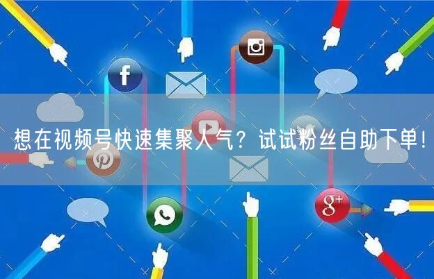 想在视频号快速集聚人气?试试粉丝自助下单!