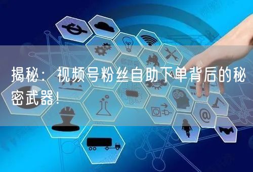 揭秘:视频号粉丝自助下单背后的秘密武器!