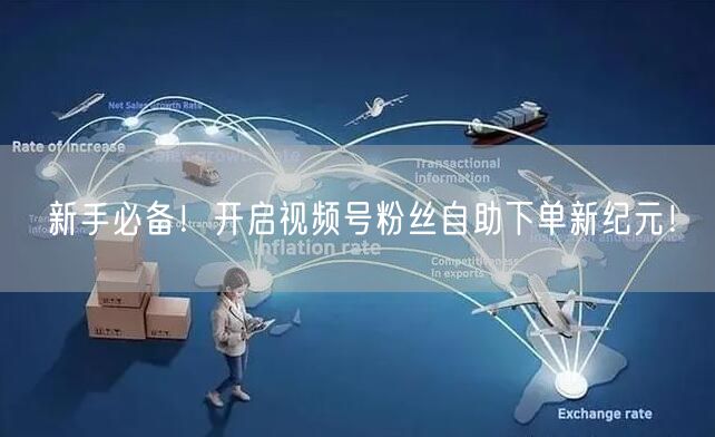 新手必备！开启视频号粉丝自助下单新纪元！