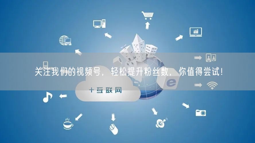 关注我们的视频号,轻松提升粉丝数,你值得尝试!
