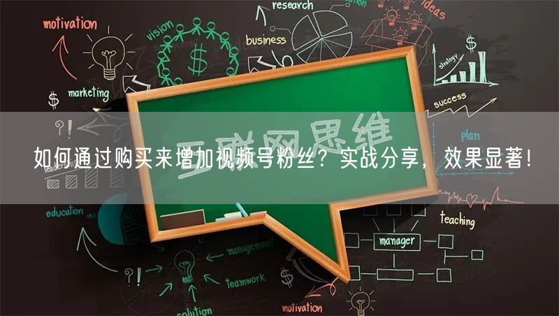 如何通过购买来增加视频号粉丝?实战分享,效果显著!