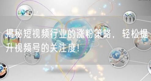 揭秘短视频行业的涨粉策略，轻松提升视频号的关注度！
