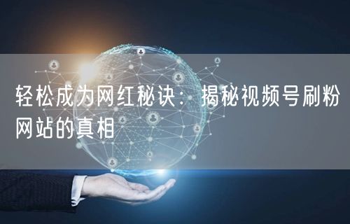 轻松成为网红秘诀：揭秘视频号刷粉网站的真相