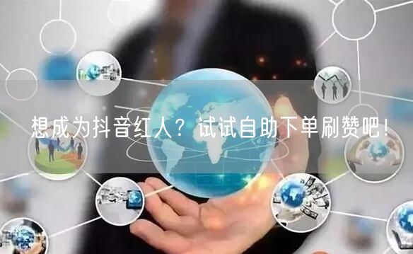 想成为抖音红人?试试自助下单刷赞吧!