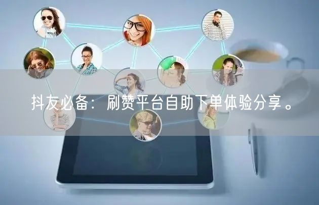抖友必备:刷赞平台自助下单体验分享。
