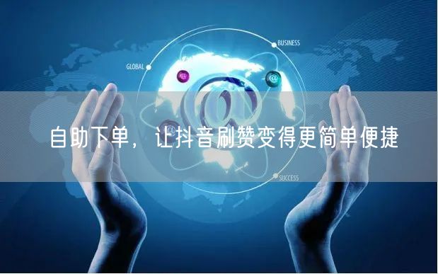 自助下单,让抖音刷赞变得更简单便捷