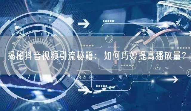 揭秘抖音视频引流秘籍:如何巧妙提高播放量?