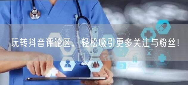 玩转抖音评论区,轻松吸引更多关注与粉丝!