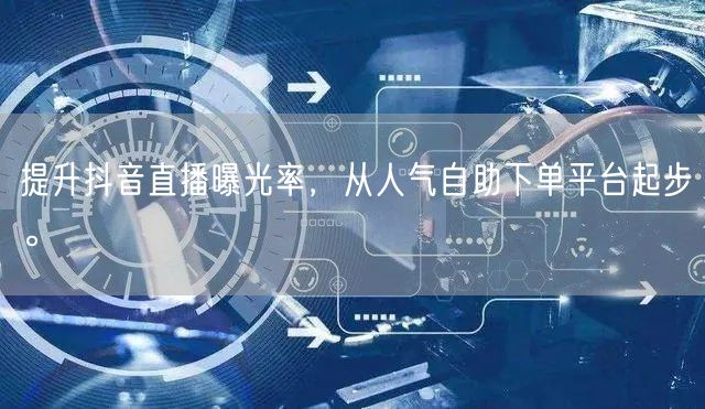 提升抖音直播曝光率,从人气自助下单平台起步。