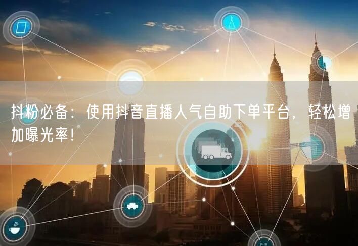 抖粉必备:使用抖音直播人气自助下单平台,轻松增加曝光率!