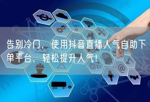告别冷门,使用抖音直播人气自助下单平台,轻松提升人气!