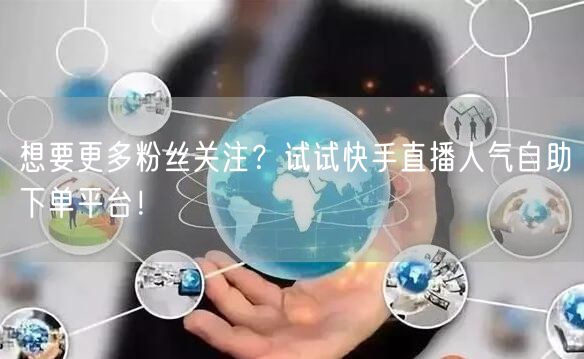 想要更多粉丝关注?试试快手直播人气自助下单平台!