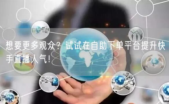 想要更多观众?试试在自助下单平台提升快手直播人气!