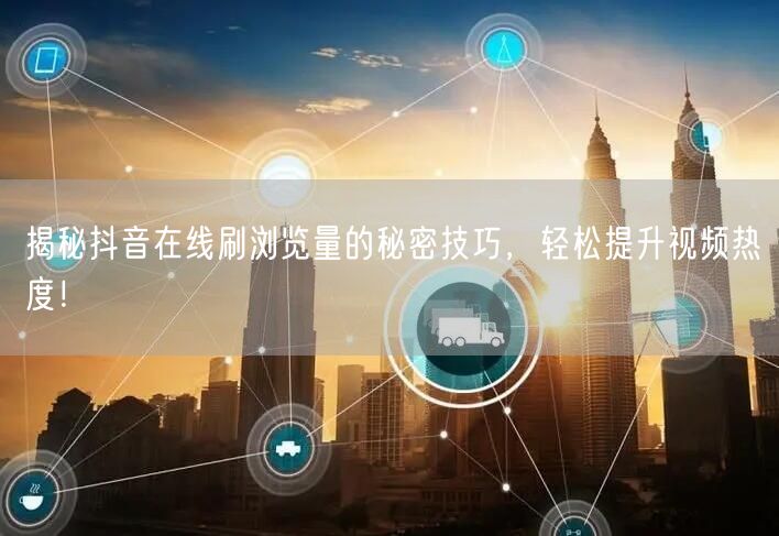 揭秘抖音在线刷浏览量的秘密技巧,轻松提升视频热度!