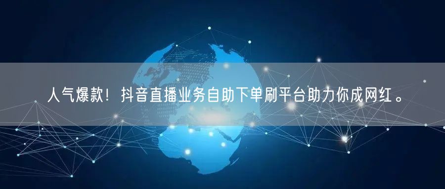 人气爆款!抖音直播业务自助下单刷平台助力你成网红。