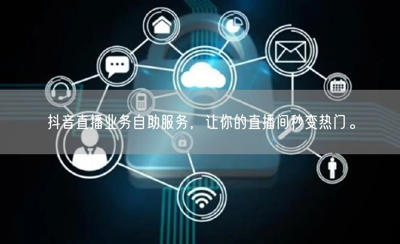 抖音直播业务自助服务,让你的直播间秒变热门。