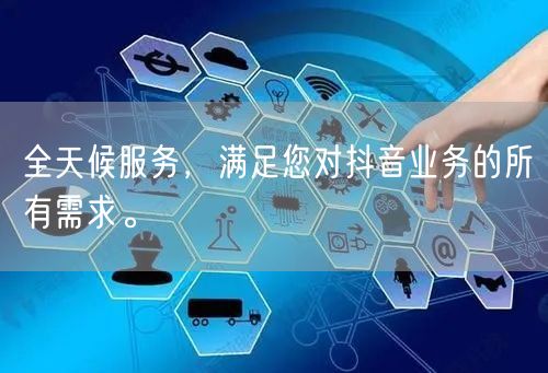 全天候服务,满足您对抖音业务的所有需求。