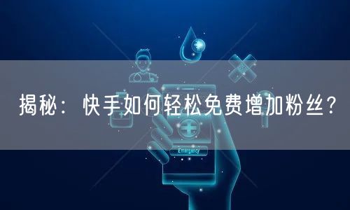 揭秘：快手如何轻松免费增加粉丝？