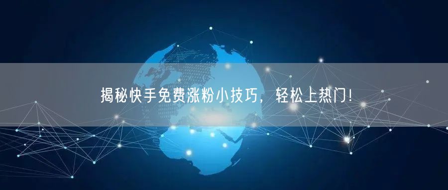 揭秘快手免费涨粉小技巧，轻松上热门！