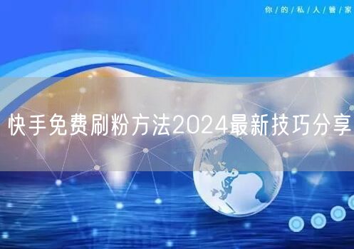 快手免费刷粉方法2024最新技巧分享