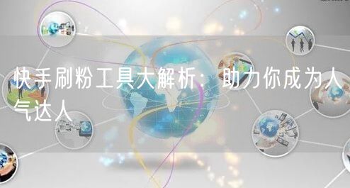 快手刷粉工具大解析：助力你成为人气达人