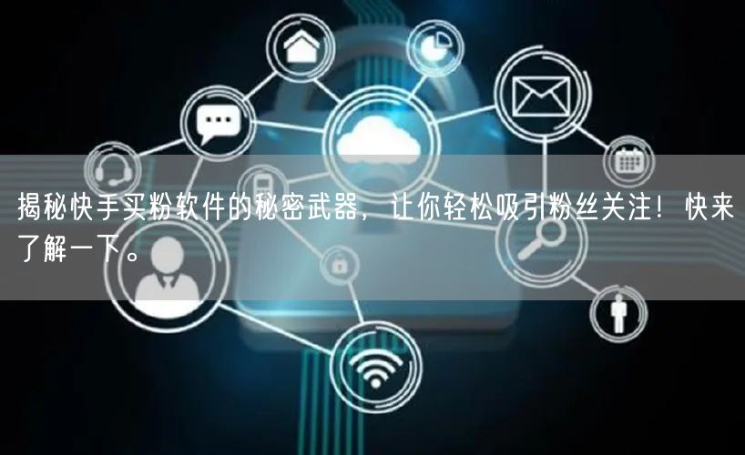 揭秘快手买粉软件的秘密武器，让你轻松吸引粉丝关注！快来了解一下。