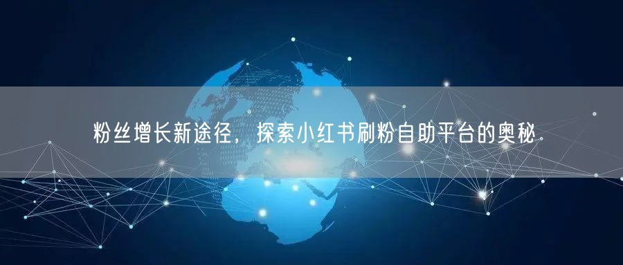 粉丝增长新途径，探索小红书刷粉自助平台的奥秘