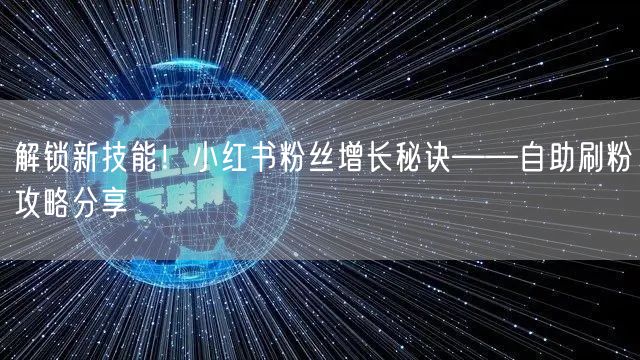 解锁新技能!小红书粉丝增长秘诀——自助刷粉攻略分享