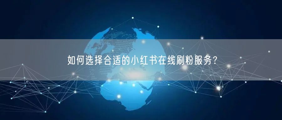 如何选择合适的小红书在线刷粉服务?