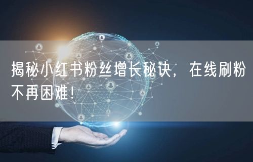 揭秘小红书粉丝增长秘诀,在线刷粉不再困难!