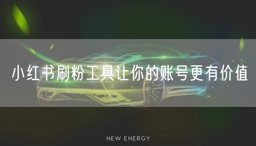 小红书刷粉工具让你的账号更有价值