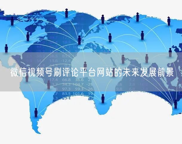微信视频号刷评论平台网站的未来发展前景