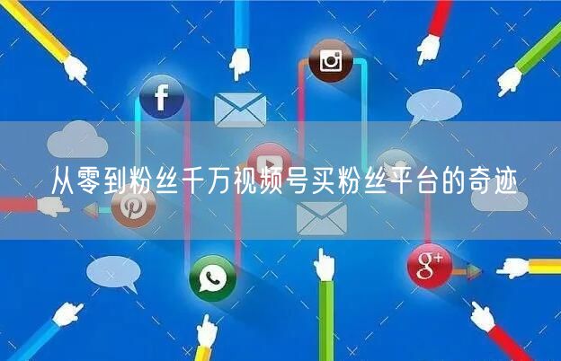 从零到粉丝千万视频号买粉丝平台的奇迹