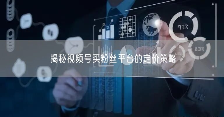 揭秘视频号买粉丝平台的定价策略