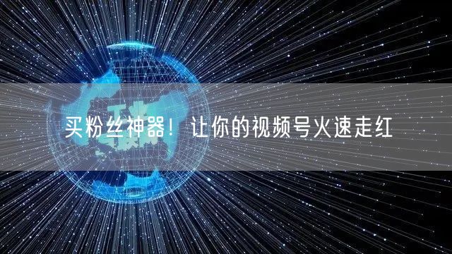 买粉丝神器!让你的视频号火速走红