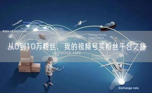 从0到10万粉丝，我的视频号买粉丝平台之旅