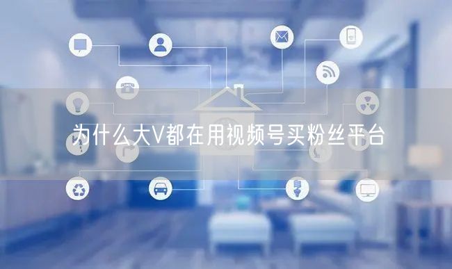 为什么大V都在用视频号买粉丝平台