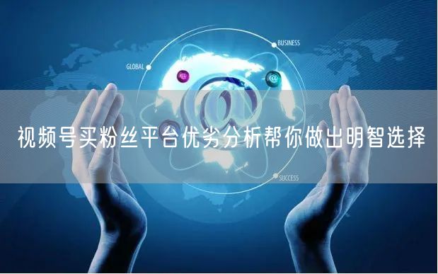 视频号买粉丝平台优劣分析帮你做出明智选择