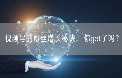视频号的粉丝增长秘诀，你get了吗？