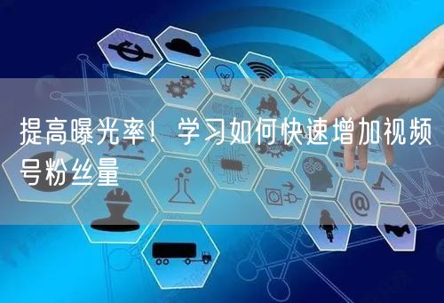 提高曝光率！学习如何快速增加视频号粉丝量